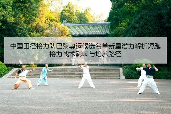 中国田径接力队巴黎奥运候选名单新星潜力解析短跑接力战术影响与培养路径