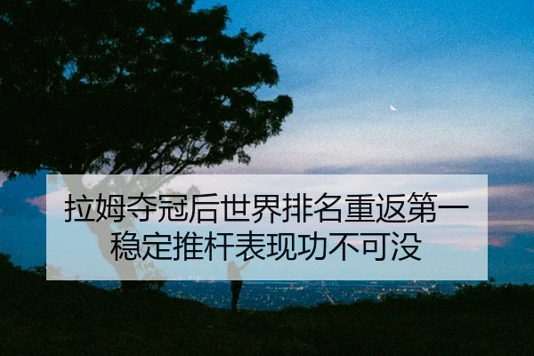 拉姆夺冠后世界排名重返第一 稳定推杆表现功不可没